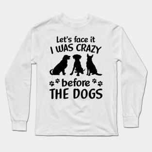Let_s Face It I Was Crazy Before The Dogs Long Sleeve T-Shirt